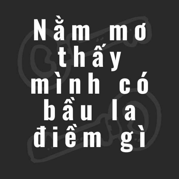 nằm mơ thấy mình có bầu la điềm gì