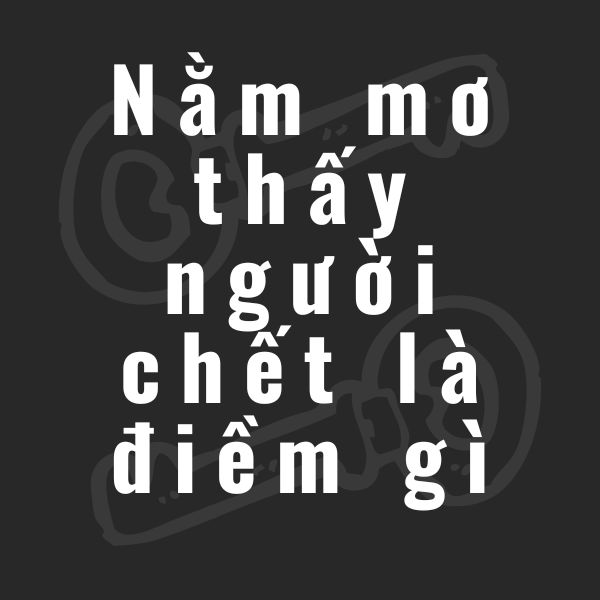 nằm mơ thấy người chết la điềm gì